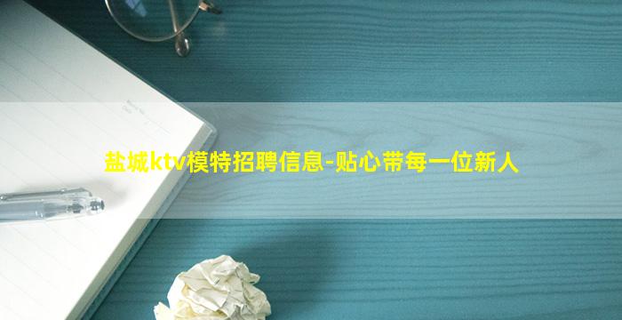 盐城ktv模特招聘信息-贴心带每一位新人