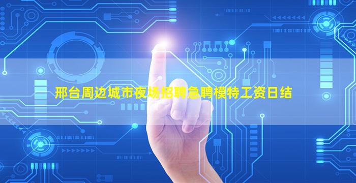 邢台周边城市夜场招聘急聘模特工资日结
